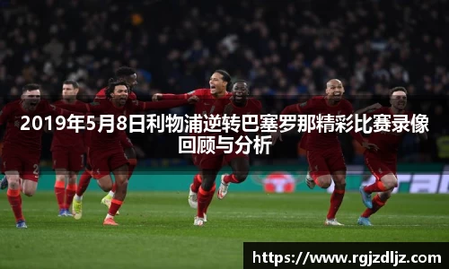 2019年5月8日利物浦逆转巴塞罗那精彩比赛录像回顾与分析