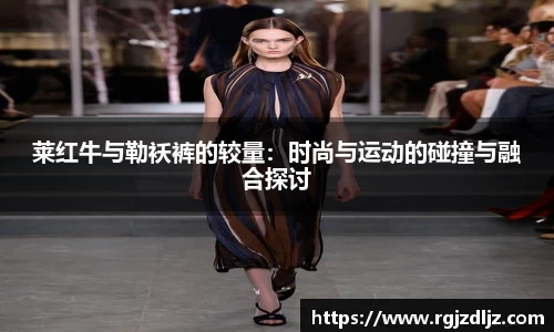 莱红牛与勒袄裤的较量：时尚与运动的碰撞与融合探讨