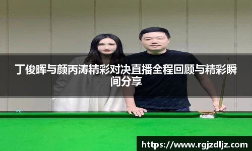 丁俊晖与颜丙涛精彩对决直播全程回顾与精彩瞬间分享