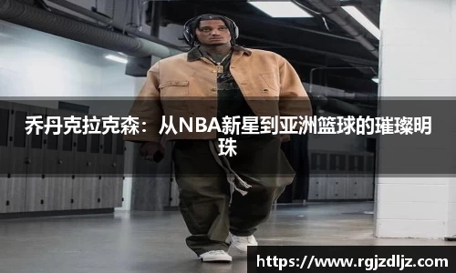 乔丹克拉克森：从NBA新星到亚洲篮球的璀璨明珠
