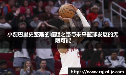 小贾巴里史密斯的崛起之路与未来篮球发展的无限可能
