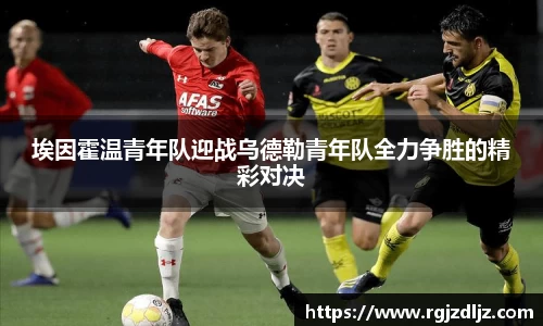 埃因霍温青年队迎战乌德勒青年队全力争胜的精彩对决