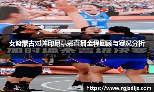 女篮蒙古对阵印尼精彩直播全程回顾与赛况分析