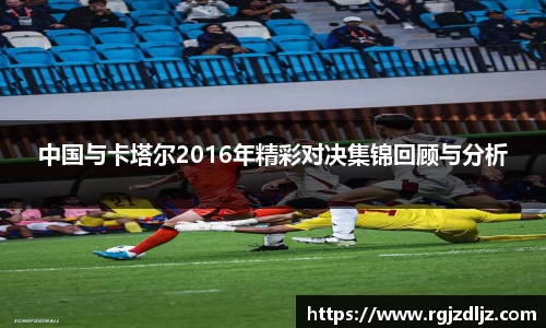 中国与卡塔尔2016年精彩对决集锦回顾与分析