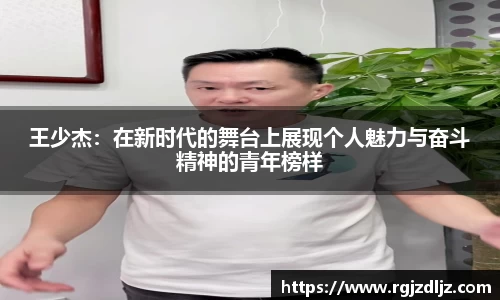 王少杰：在新时代的舞台上展现个人魅力与奋斗精神的青年榜样
