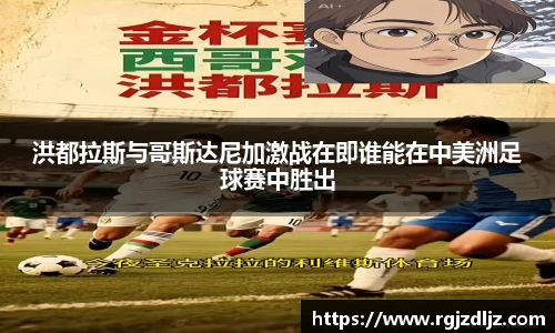 洪都拉斯与哥斯达尼加激战在即谁能在中美洲足球赛中胜出